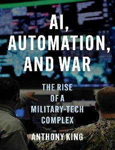 Anthony King. 2025. AI, Automation, and War: The Rise of a Military-Tech Complex. Princeton University Press. pp. 240.